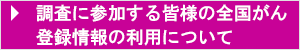 調査に参加する皆様の全国がん登録情報の利用について