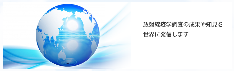 放射線疫学調査の成果や知見を世界に発信します